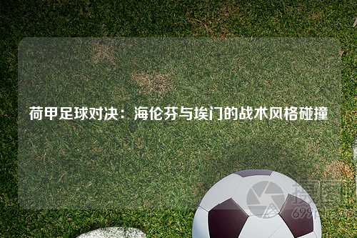 荷甲足球对决：海伦芬与埃门的战术风格碰撞