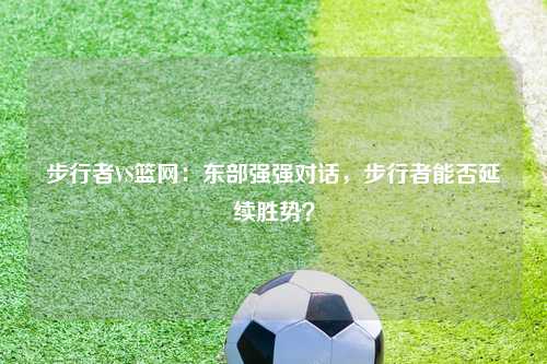 步行者VS篮网：东部强强对话，步行者能否延续胜势？