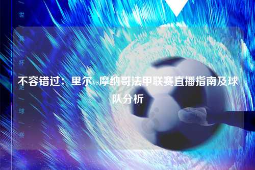 不容错过：里尔vs摩纳哥法甲联赛直播指南及球队分析
