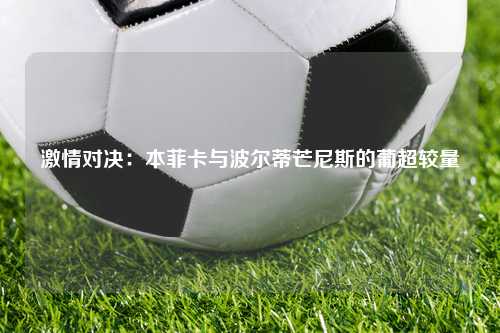 激情对决：本菲卡与波尔蒂芒尼斯的葡超较量