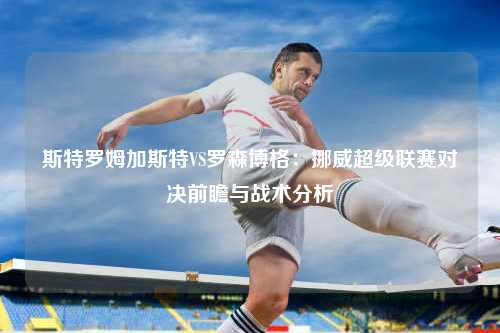 斯特罗姆加斯特VS罗森博格：挪威超级联赛对决前瞻与战术分析