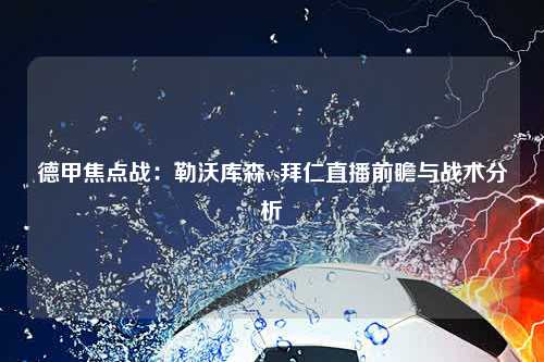 德甲焦点战：勒沃库森vs拜仁直播前瞻与战术分析