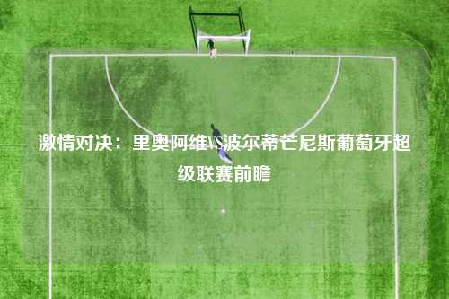 激情对决：里奥阿维VS波尔蒂芒尼斯葡萄牙超级联赛前瞻