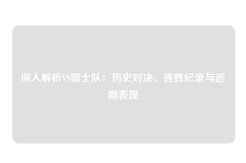 深入解析VS骑士队：历史对决、连胜纪录与近期表现