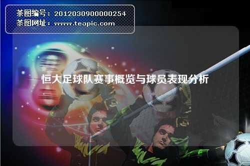 恒大足球队赛事概览与球员表现分析