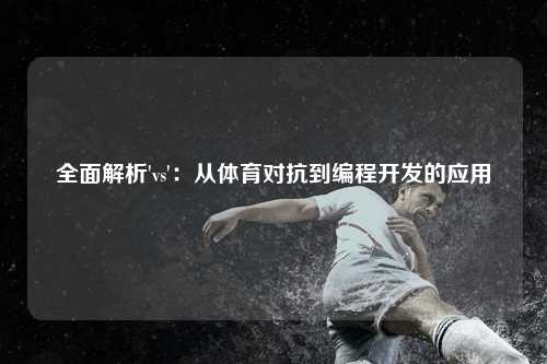 全面解析'vs':从体育对抗到编程开发的应用