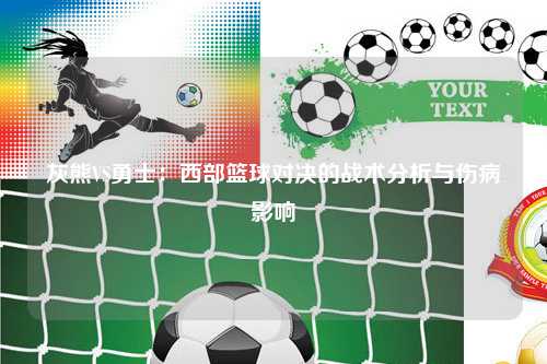 灰熊VS勇士:西部篮球对决的战术分析与伤病影响