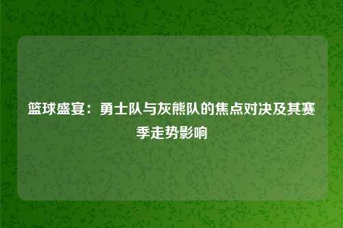 篮球盛宴:勇士队与灰熊队的焦点对决及其赛季走势影响