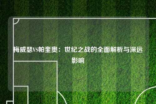梅威瑟VS帕奎奥:世纪之战的全面解析与深远影响