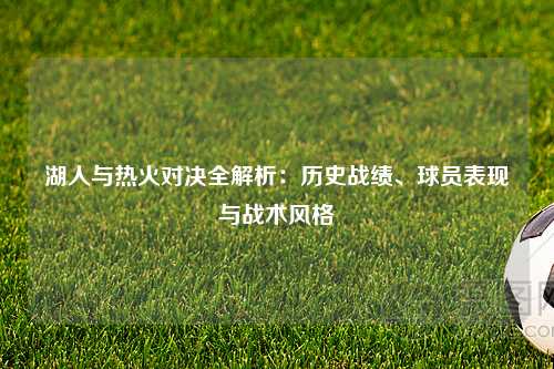 湖人与热火对决全解析:历史战绩、球员表现与战术风格