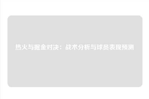 热火与掘金对决:战术分析与球员表现预测