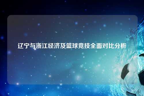 辽宁与浙江经济及篮球竞技全面对比分析