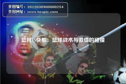 篮网VS快船:篮球战术与激情的碰撞