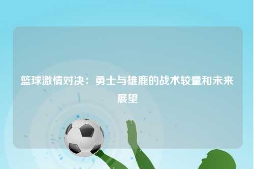 篮球激情对决：勇士与雄鹿的战术较量和未来展望