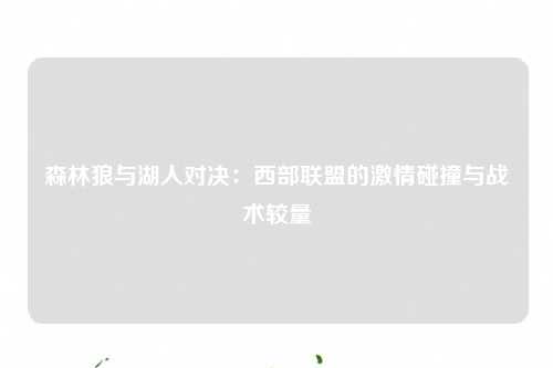 森林狼与湖人对决：西部联盟的激情碰撞与战术较量