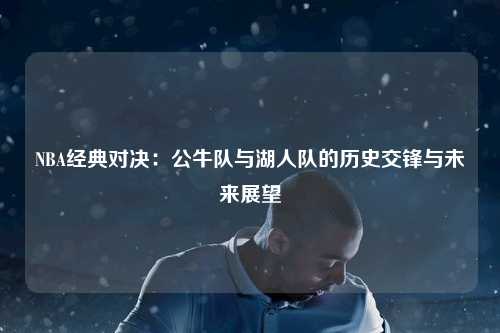 NBA经典对决：公牛队与湖人队的历史交锋与未来展望