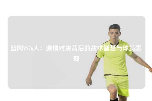 篮网VS76人:激情对决背后的战术智慧与球员表现