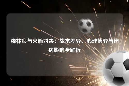 森林狼与火箭对决:战术差异、心理博弈与伤病影响全解析