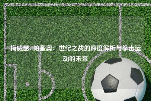 梅威瑟vs帕奎奥：世纪之战的深度解析与拳击运动的未来