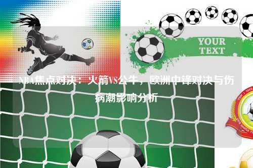 NBA焦点对决:火箭VS公牛,欧洲中锋对决与伤病潮影响分析