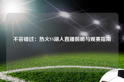 不容错过：热火VS湖人直播前瞻与观赛指南