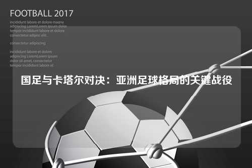 国足与卡塔尔对决：亚洲足球格局的关键战役