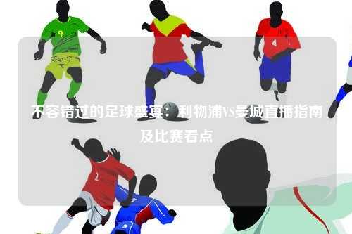 不容错过的足球盛宴：利物浦VS曼城直播指南及比赛看点