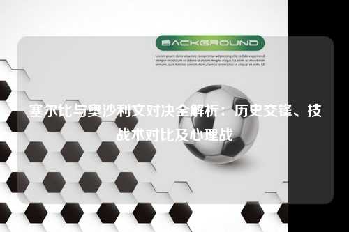 塞尔比与奥沙利文对决全解析：历史交锋、技战术对比及心理战