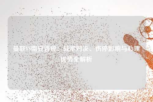 曼联VS南安普顿：战术对决、伤停影响与心理优势全解析