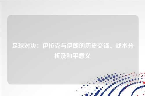 足球对决:伊拉克与伊朗的历史交锋、战术分析及和平意义