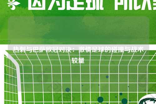 热刺与巴萨欧冠对决:激情足球的碰撞与战术较量