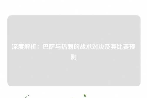 深度解析：巴萨与热刺的战术对决及其比赛预测