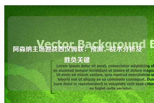 阿森纳主场迎战西汉姆联：预测、战术分析及胜负关键