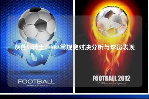 灰熊VS骑士：NBA常规赛对决分析与球员表现