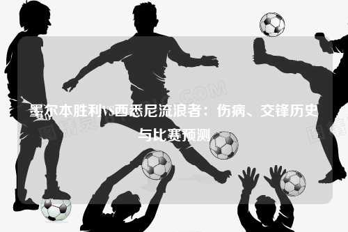 墨尔本胜利VS西悉尼流浪者：伤病、交锋历史与比赛预测