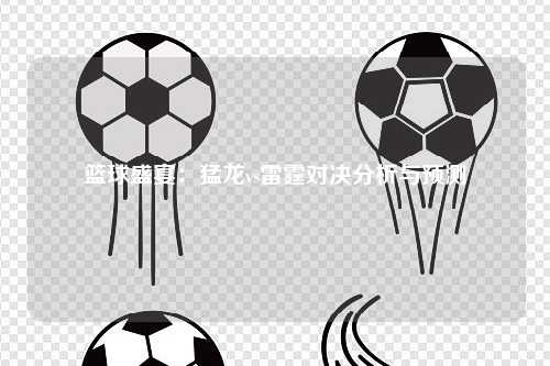 篮球盛宴：猛龙vs雷霆对决分析与预测