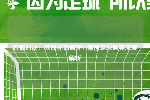 激情对决：欧洲杯葡萄牙VS德国足球盛宴深度解析