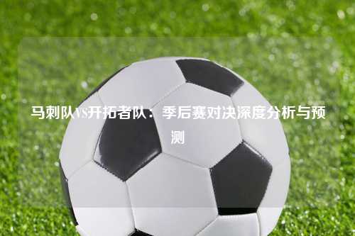马刺队VS开拓者队：季后赛对决深度分析与预测