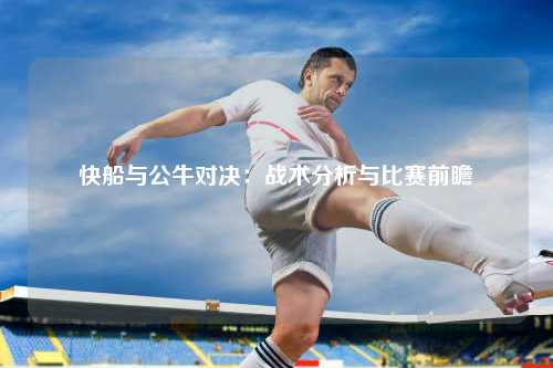 快船与公牛对决：战术分析与比赛前瞻