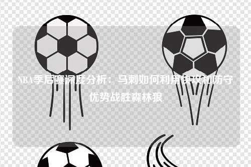 NBA季后赛深度分析：马刺如何利用快攻和防守优势战胜森林狼