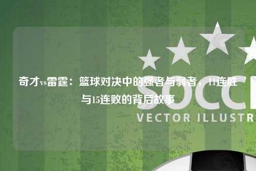 奇才vs雷霆：篮球对决中的强者与弱者，11连胜与15连败的背后故事