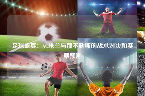 足球盛宴：AC米兰与那不勒斯的战术对决和赛果预测