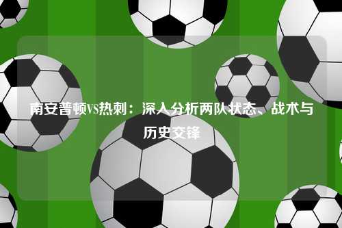 南安普顿VS热刺：深入分析两队状态、战术与历史交锋