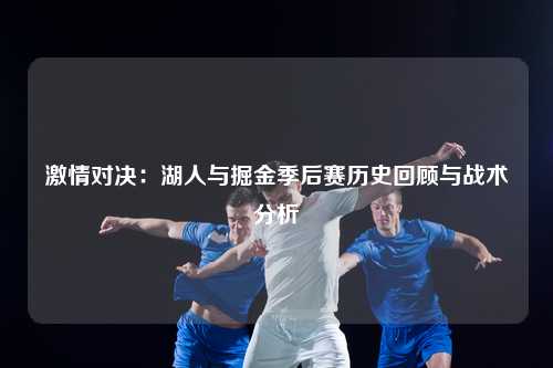 激情对决：湖人与掘金季后赛历史回顾与战术分析